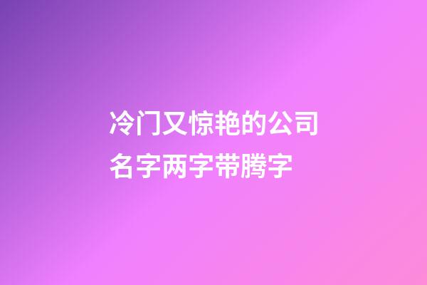 冷门又惊艳的公司名字两字带腾字-第1张-公司起名-玄机派