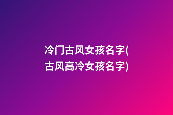 冷门古风女孩名字(古风高冷女孩名字)