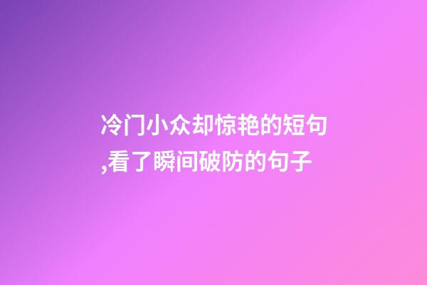 冷门小众却惊艳的短句,看了瞬间破防的句子-第1张-观点-玄机派