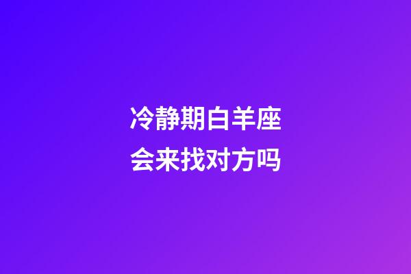 冷静期白羊座会来找对方吗-第1张-星座运势-玄机派