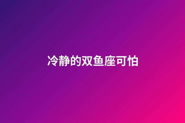 冷静的双鱼座可怕-第1张-星座运势-玄机派