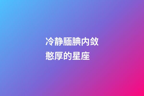 冷静腼腆内敛憨厚的星座
