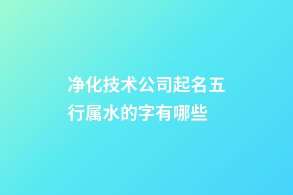 净化技术公司起名五行属水的字有哪些-第1张-公司起名-玄机派