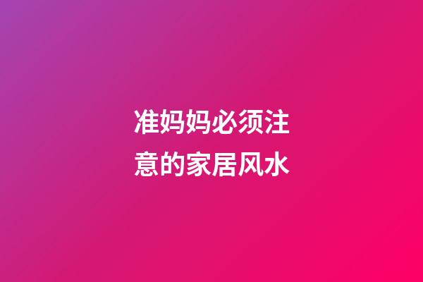 准妈妈必须注意的家居风水