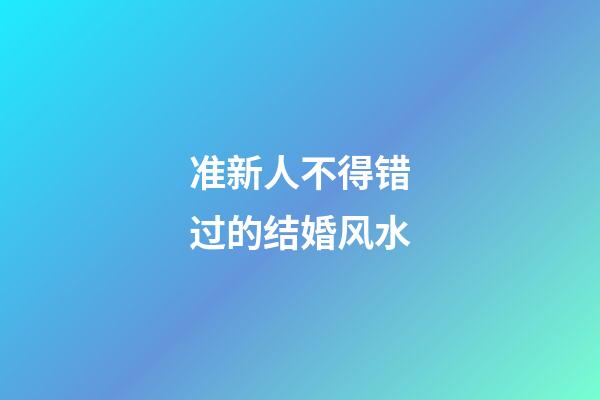 准新人不得错过的结婚风水