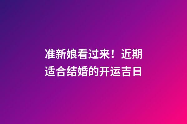 准新娘看过来！近期适合结婚的开运吉日