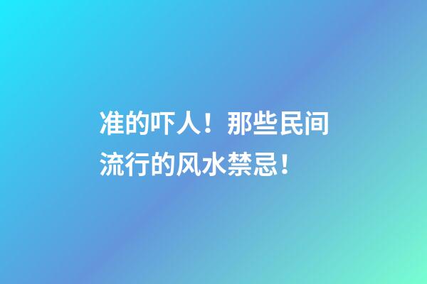 准的吓人！那些民间流行的风水禁忌！