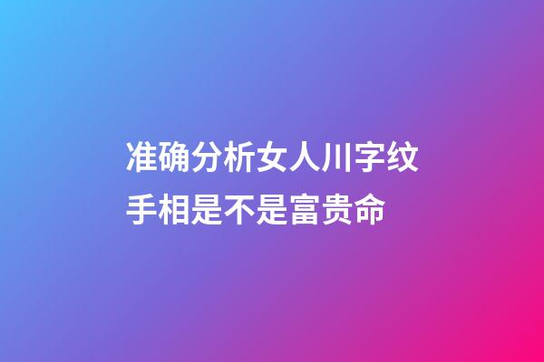 准确分析女人川字纹手相是不是富贵命