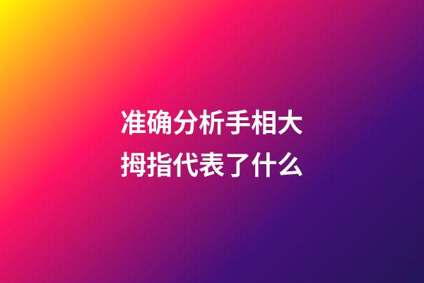 准确分析手相大拇指代表了什么