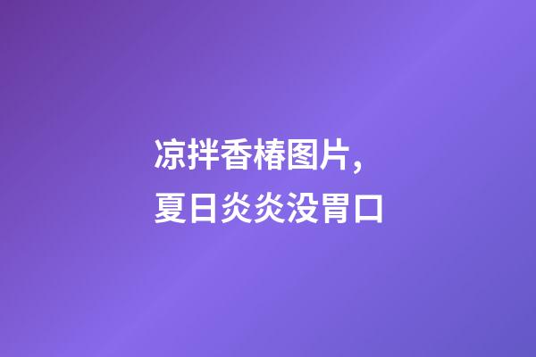 凉拌香椿图片,夏日炎炎没胃口-第1张-观点-玄机派