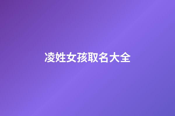 凌姓女孩取名大全(凌姓女宝宝名字大全)-第1张-女孩起名-玄机派