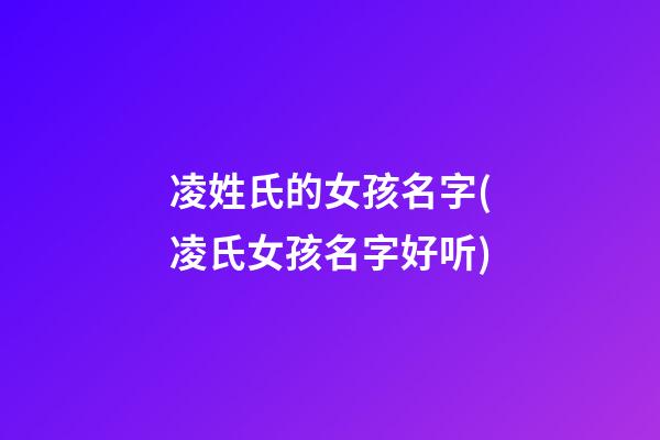 凌姓氏的女孩名字(凌氏女孩名字好听)