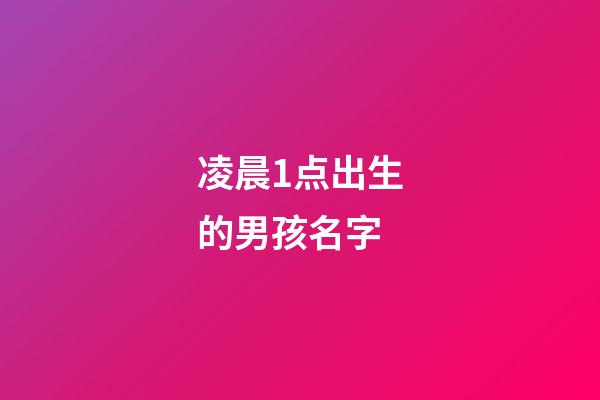 凌晨1点出生的男孩名字(凌晨1点出生的男孩好不好)-第1张-男孩起名-玄机派