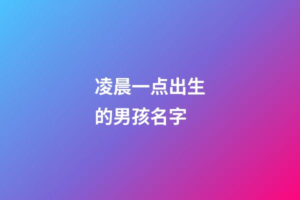 凌晨一点出生的男孩名字(凌晨一点出生的男孩名字大全)-第1张-男孩起名-玄机派