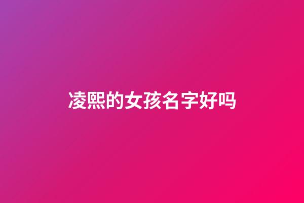 凌熙的女孩名字好吗(凌熙这个名字怎么样)-第1张-女孩起名-玄机派