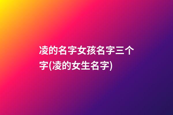 凌的名字女孩名字三个字(凌的女生名字)