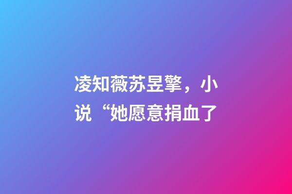 凌知薇苏昱擎，小说“她愿意捐血了-第1张-观点-玄机派