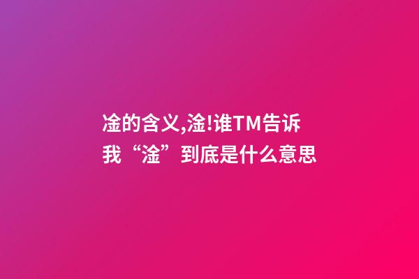 凎的含义,淦!谁TM告诉我“淦”到底是什么意思-第1张-观点-玄机派
