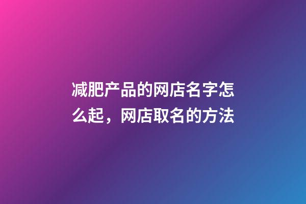 减肥产品的网店名字怎么起，网店取名的方法-第1张-店铺起名-玄机派