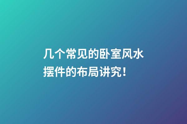 几个常见的卧室风水摆件的布局讲究！