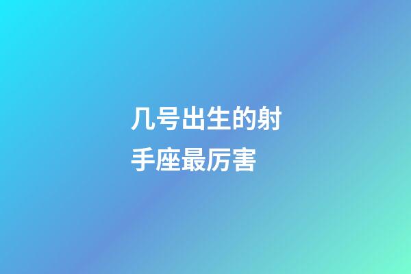 几号出生的射手座最厉害-第1张-星座运势-玄机派