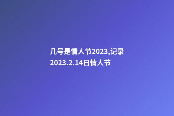 几号是情人节2023,记录2023.2.14日情人节-第1张-观点-玄机派