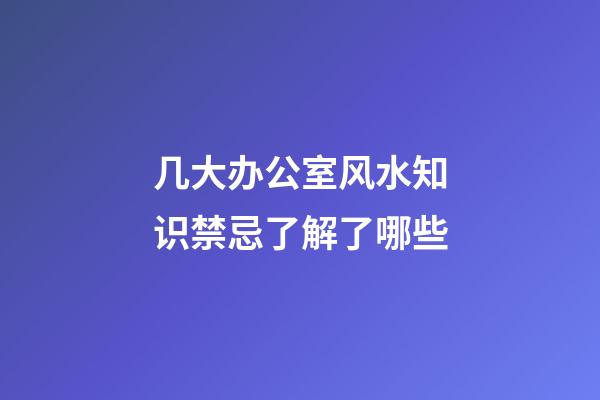几大办公室风水知识禁忌了解了哪些