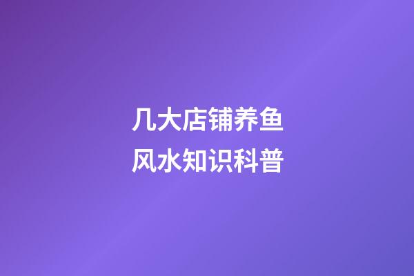 几大店铺养鱼风水知识科普