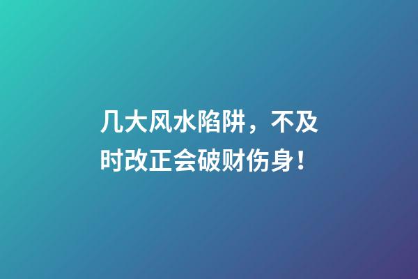 几大风水陷阱，不及时改正会破财伤身！