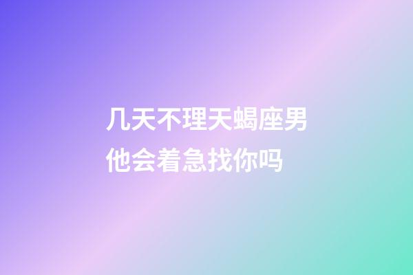 几天不理天蝎座男他会着急找你吗-第1张-星座运势-玄机派