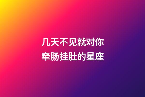 几天不见就对你牵肠挂肚的星座-第1张-星座运势-玄机派