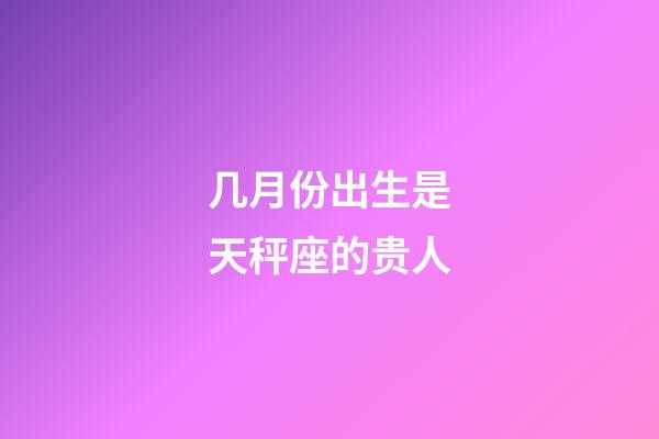 几月份出生是天秤座的贵人-第1张-星座运势-玄机派