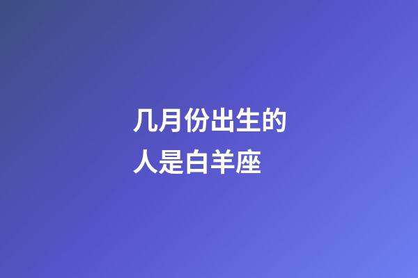 几月份出生的人是白羊座-第1张-星座运势-玄机派