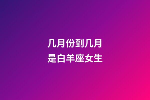 几月份到几月是白羊座女生-第1张-星座运势-玄机派