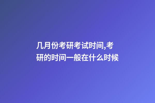几月份考研考试时间,考研的时间一般在什么时候-第1张-观点-玄机派