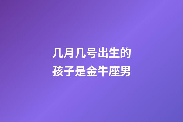 几月几号出生的孩子是金牛座男-第1张-星座运势-玄机派