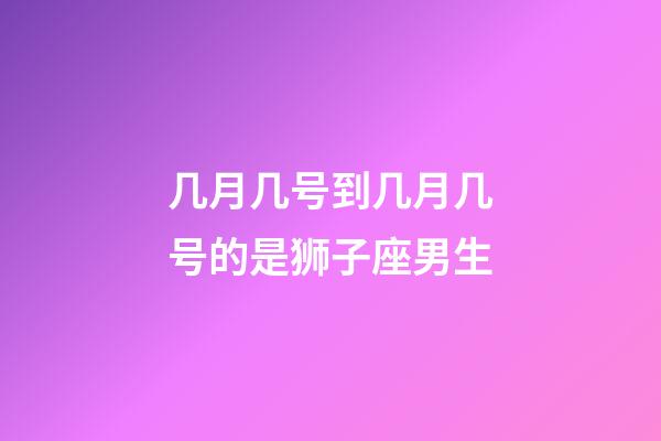 几月几号到几月几号的是狮子座男生-第1张-星座运势-玄机派