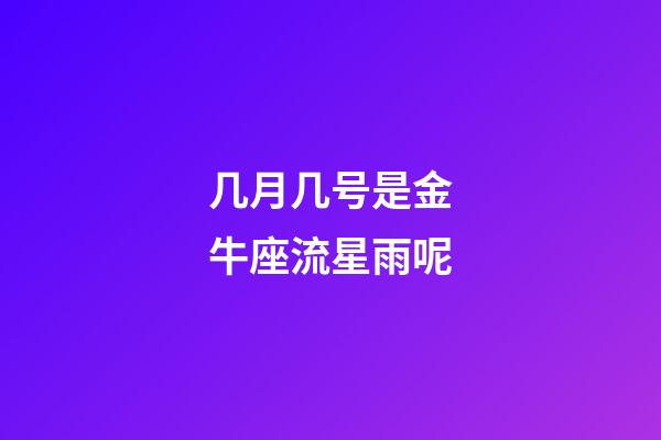 几月几号是金牛座流星雨呢-第1张-星座运势-玄机派