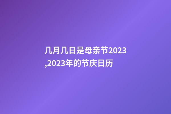 几月几日是母亲节2023,2023年的节庆日历-第1张-观点-玄机派