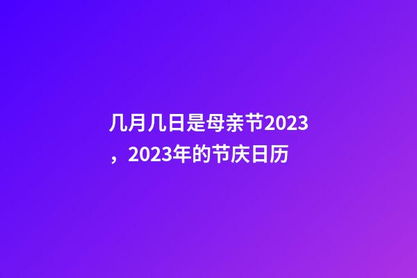 几月几日是母亲节2023，2023年的节庆日历-第1张-观点-玄机派