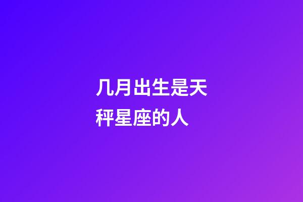 几月出生是天秤星座的人-第1张-星座运势-玄机派