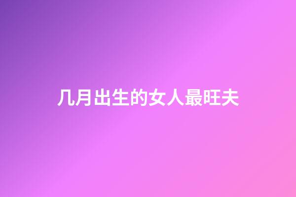 几月出生的女人最旺夫