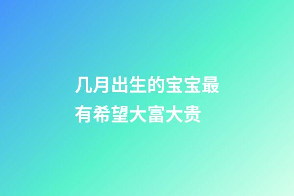 几月出生的宝宝最有希望大富大贵