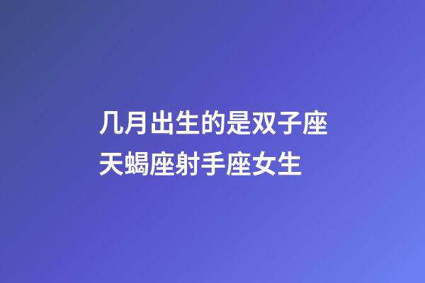 几月出生的是双子座天蝎座射手座女生-第1张-星座运势-玄机派