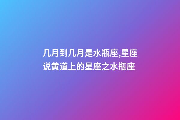 几月到几月是水瓶座,星座说黄道上的星座之水瓶座-第1张-观点-玄机派