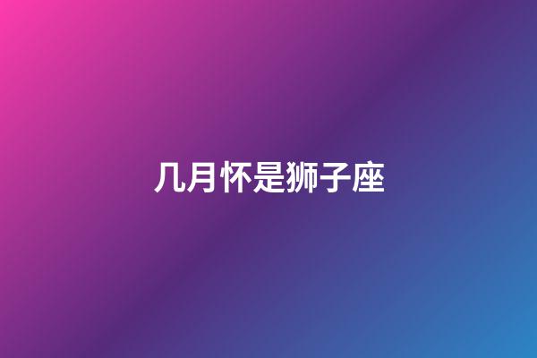 几月怀是狮子座-第1张-星座运势-玄机派