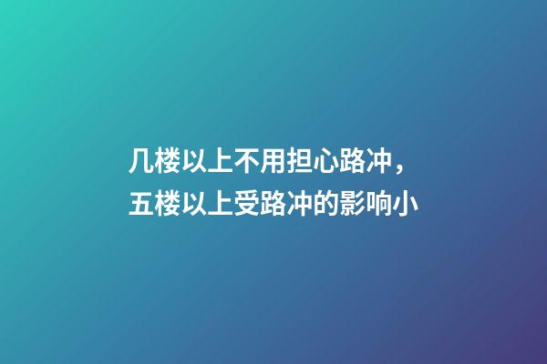 几楼以上不用担心路冲，五楼以上受路冲的影响小
