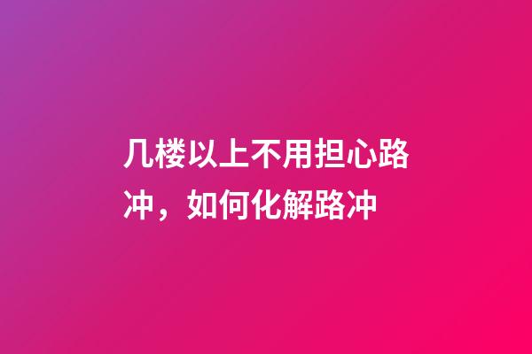 几楼以上不用担心路冲，如何化解路冲