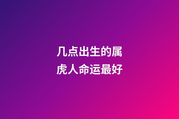 几点出生的属虎人命运最好