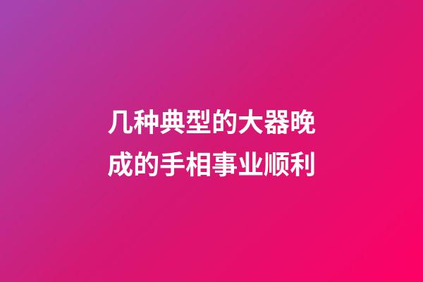 几种典型的大器晚成的手相事业顺利